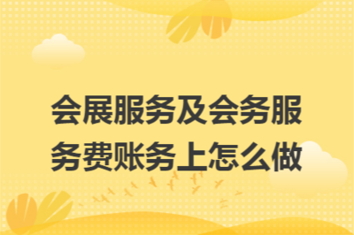 會展服務及會務服務費的賬務處理詳解